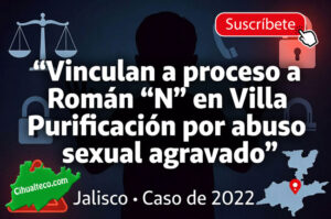 Vinculan a proceso a Román “N” en Villa Purificación por abuso sexual agravado